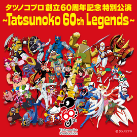 タツノコプロ創立60周年記念特別公演 〜Tatsunoko 60th Legends〜